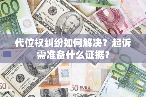 武汉代位权纠纷如何解决？起诉需准备什么证据？