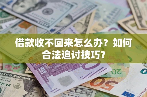 武汉借款收不回来怎么办？如何合法追讨技巧？