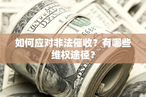 武汉如何应对非法催收？有哪些维权途径？