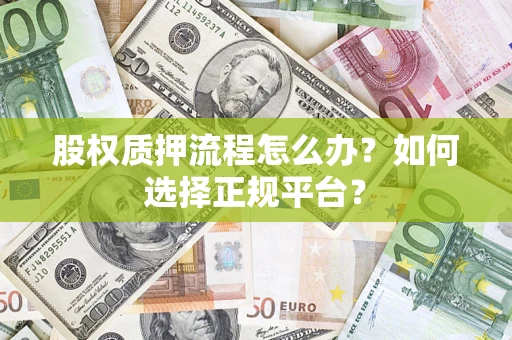 武汉股权质押流程怎么办？如何选择正规平台？