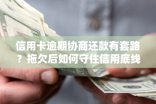 武汉信用卡逾期协商还款有套路？拖欠后如何守住信用底线？