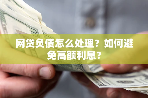武汉网贷负债怎么处理？如何避免高额利息？