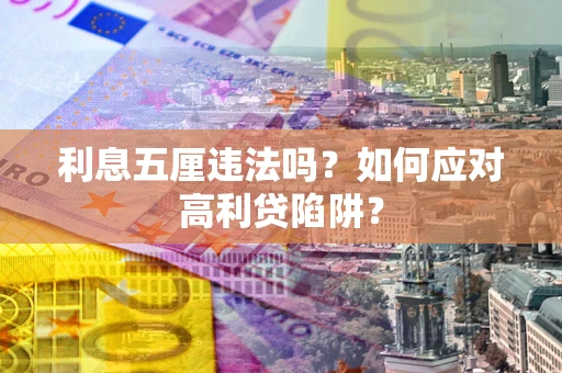 武汉利息五厘违法吗？如何应对高利贷陷阱？