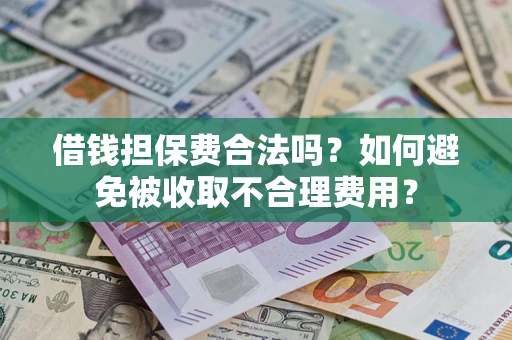 武汉借钱担保费合法吗？如何避免被收取不合理费用？