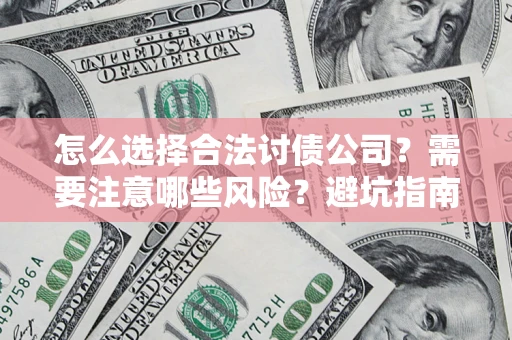 武汉怎么选择合法讨债公司？需要注意哪些风险？避坑指南来了！