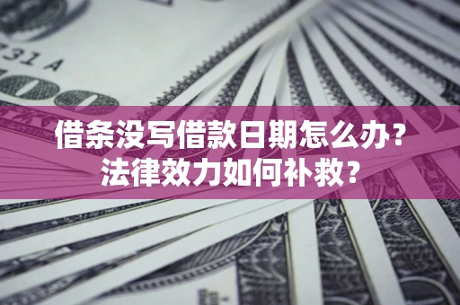 武汉借条没写借款日期怎么办?法律效力如何补救? 武汉借条没写借款日期怎么办?法律效力如何补救?