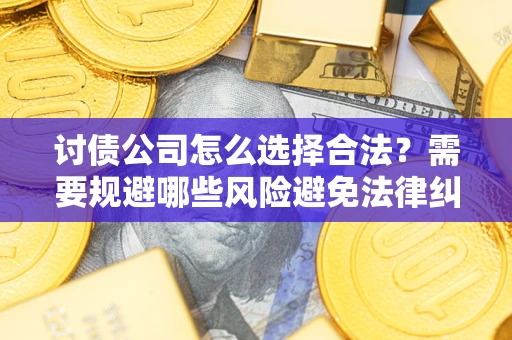 武汉讨债公司怎么选择合法？需要规避哪些风险避免法律纠纷？