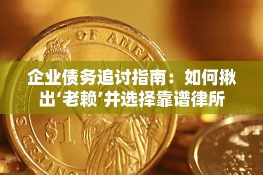 武汉企业债务追讨指南：如何揪出‘老赖’并选择靠谱律所
