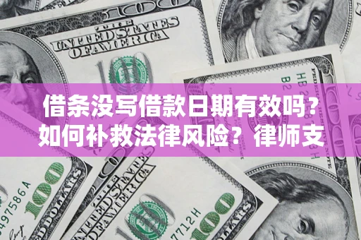 武汉借条没写借款日期有效吗？如何补救法律风险？律师支招