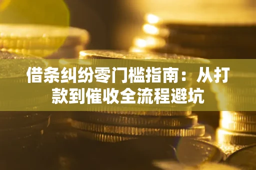 武汉借条纠纷零门槛指南：从打款到催收全流程避坑