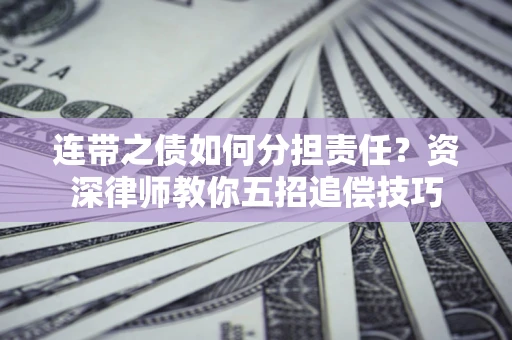 武汉连带之债如何分担责任？资深律师教你五招追偿技巧