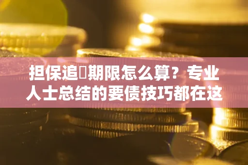 武汉担保追償期限怎么算？专业人士总结的要债技巧都在这里了