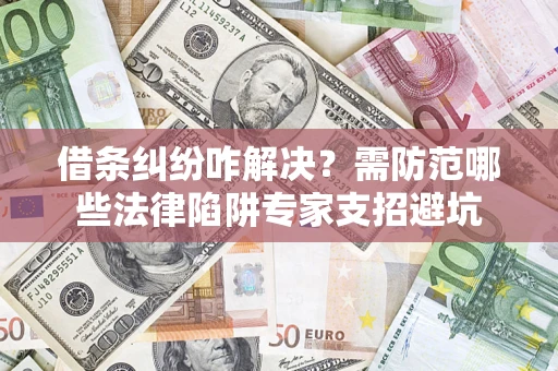 武汉借条纠纷咋解决？需防范哪些法律陷阱专家支招避坑