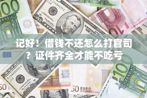 武汉记好！借钱不还怎么打官司？证件齐全才能不吃亏