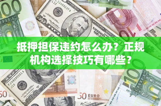 武汉抵押担保违约怎么办？正规机构选择技巧有哪些？