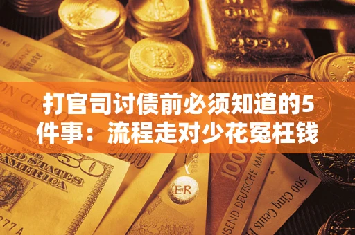 武汉打官司讨债前必须知道的5件事：流程走对少花冤枉钱