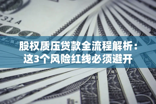 武汉股权质压贷款全流程解析：这3个风险红线必须避开