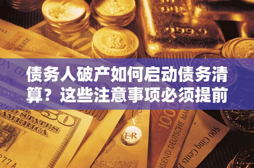 武汉债务人破产如何启动债务清算？这些注意事项必须提前知道