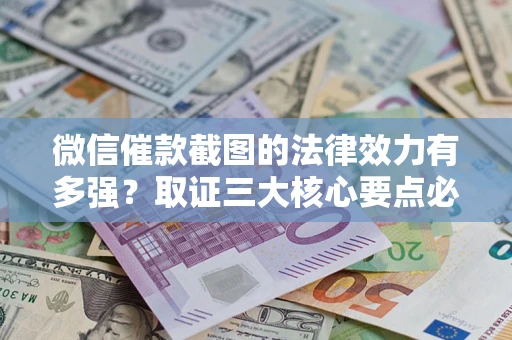 武汉微信催款截图的法律效力有多强？取证三大核心要点必须知道！
