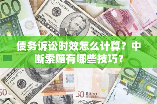 武汉债务诉讼时效怎么计算？中断索赔有哪些技巧？
