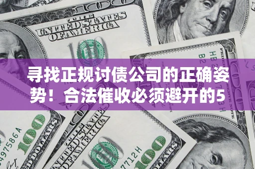 武汉寻找正规讨债公司的正确姿势！合法催收必须避开的5大雷区
