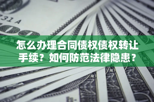 武汉怎么办理合同债权债权转让手续？如何防范法律隐患？