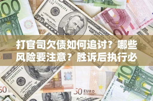 武汉打官司欠债如何追讨？哪些风险要注意？胜诉后执行必看！