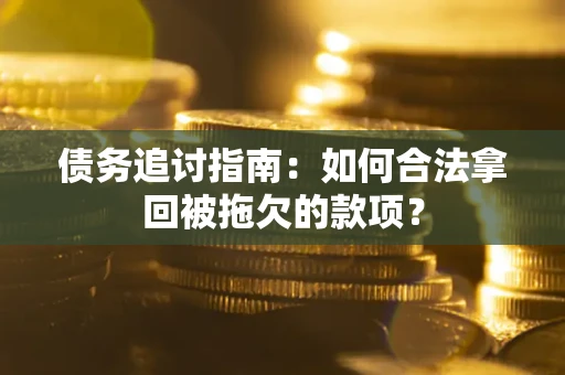 武汉债务追讨指南：如何合法拿回被拖欠的款项？
