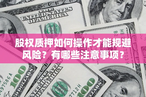 武汉股权质押如何操作才能规避风险？有哪些注意事项？