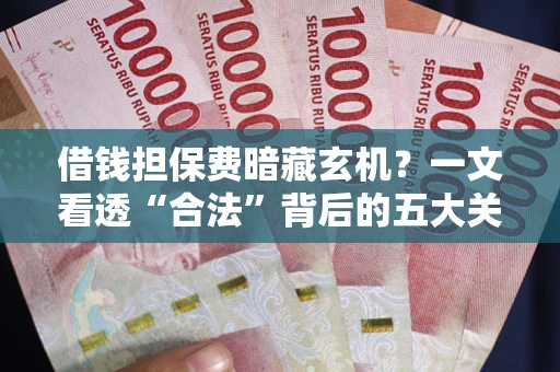 武汉借钱担保费暗藏玄机？一文看透“合法”背后的五大关键陷阱