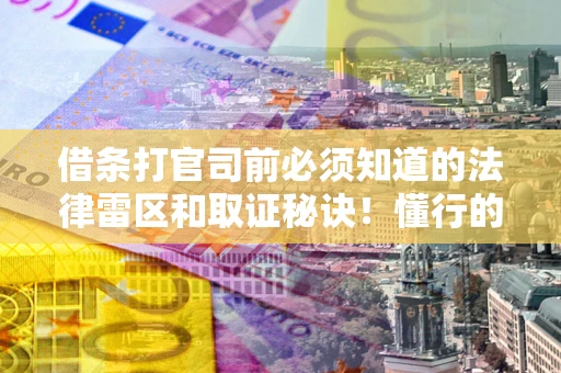 武汉借条打官司前必须知道的法律雷区和取证秘诀！懂行的人已经留好这些证据