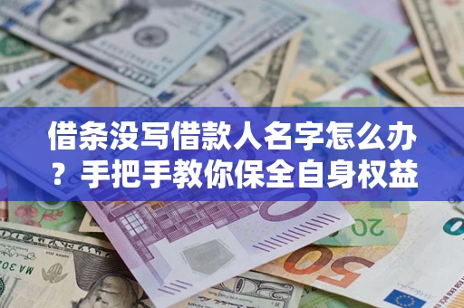 武汉借条没写借款人名字怎么办？手把手教你保全自身权益