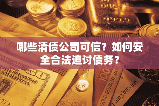 武汉哪些清债公司可信？如何安全合法追讨债务？