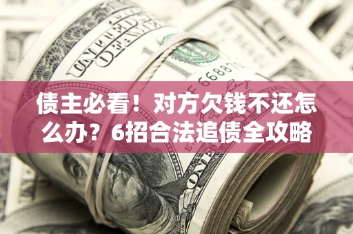 武汉债主必看！对方欠钱不还怎么办？6招合法追债全攻略