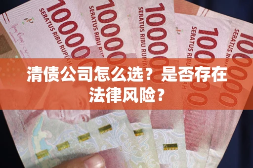 武汉清债公司怎么选？是否存在法律风险？