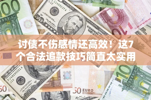 武汉讨债不伤感情还高效！这7个合法追款技巧简直太实用
