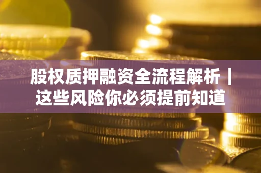 武汉股权质押融资全流程解析｜这些风险你必须提前知道
