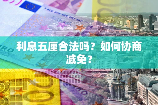 武汉利息五厘合法吗？如何协商减免？