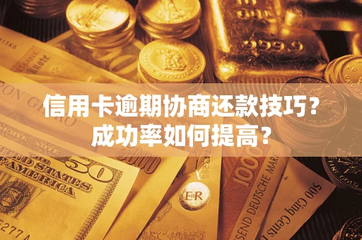 武汉信用卡逾期协商还款技巧？成功率如何提高？