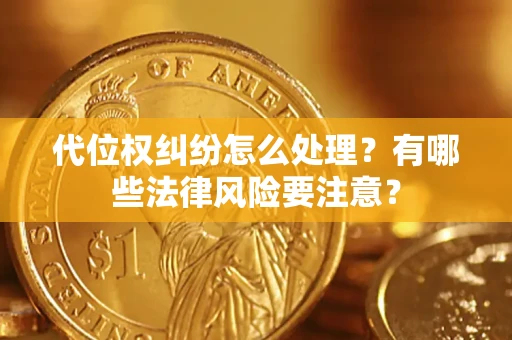 武汉代位权纠纷怎么处理？有哪些法律风险要注意？