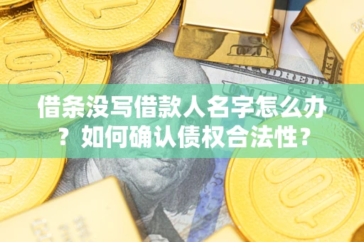 武汉借条没写借款人名字怎么办？如何确认债权合法性？