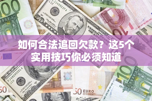 武汉如何合法追回欠款？这5个实用技巧你必须知道