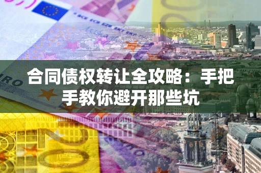 武汉合同债权转让全攻略：手把手教你避开那些坑