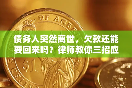 武汉债务人突然离世，欠款还能要回来吗？律师教你三招应对