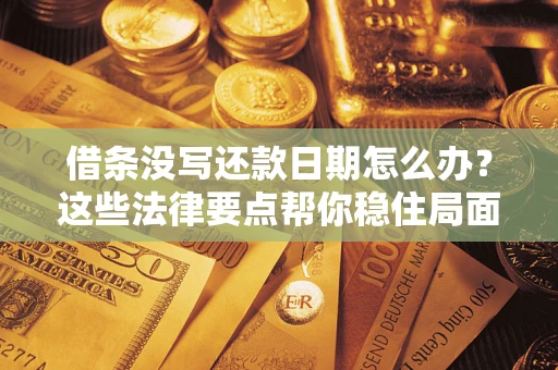 武汉借条没写还款日期怎么办？这些法律要点帮你稳住局面