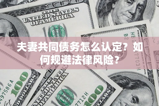 武汉夫妻共同债务怎么认定？如何规避法律风险？