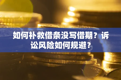 武汉如何补救借条没写借期？诉讼风险如何规避？