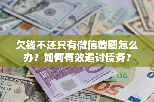武汉欠钱不还只有微信截图怎么办？如何有效追讨债务？