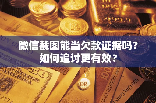 武汉微信截图能当欠款证据吗？如何追讨更有效？