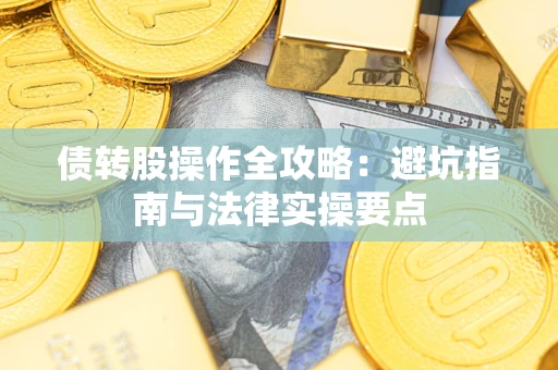 武汉债转股操作全攻略：避坑指南与法律实操要点
